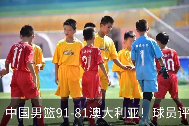 中国男篮91-81澳大利亚！球员评分：5人满分，5人良好，2人不合格